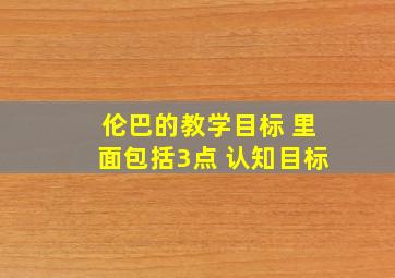 伦巴的教学目标 里面包括3点 认知目标